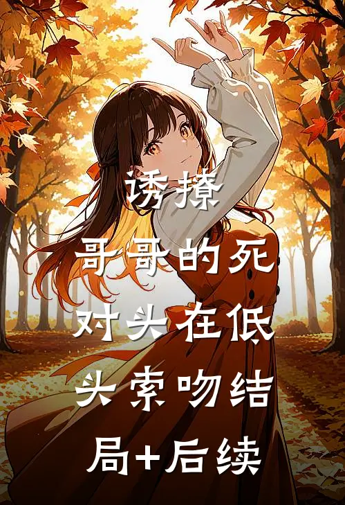 诱撩，哥哥的死对头在低头索吻结局+后续