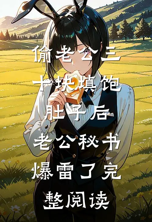 偷老公三十块填饱肚子后，老公秘书爆雷了完整阅读