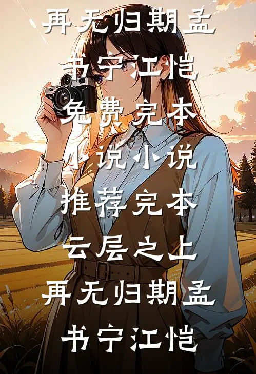 云层之上，再无归期孟书宁江恺免费完本小说_小说推荐完本云层之上，再无归期孟书宁江恺