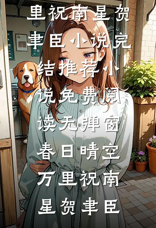 春日晴空万里祝南星贺聿臣小说完结推荐_小说免费阅读无弹窗春日晴空万里(祝南星贺聿臣)
