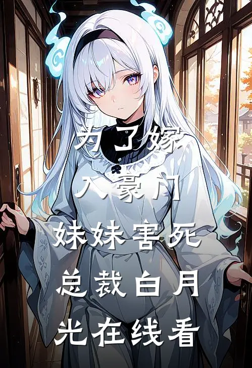 为了嫁入豪门，妹妹害死总裁白月光在线看
