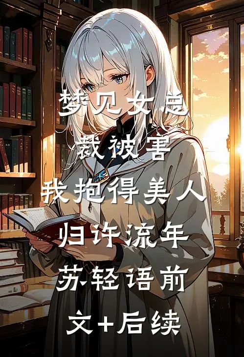 梦见女总裁被害，我抱得美人归许流年苏轻语前文+后续