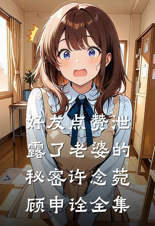 好友点赞泄露了老婆的秘密许念菀顾申诠全集