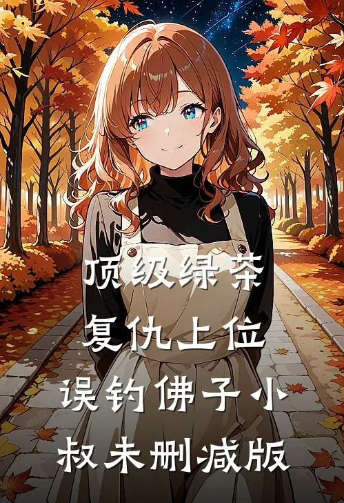 顶级绿茶复仇上位，误钓佛子小叔未删减版