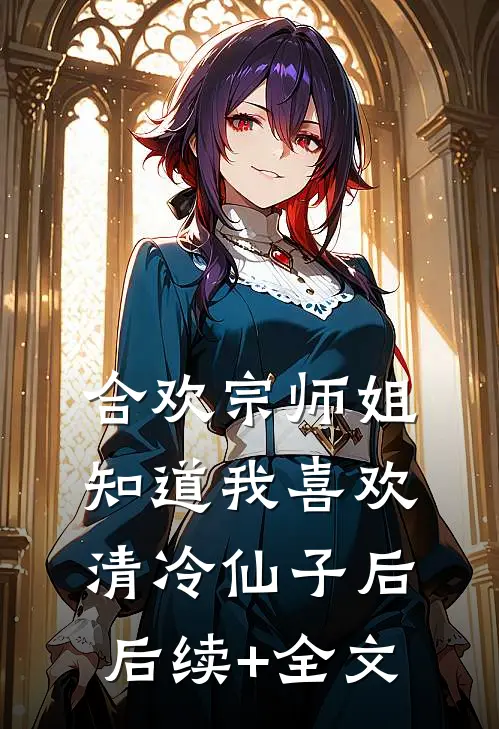 合欢宗师姐知道我喜欢清冷仙子后后续+全文