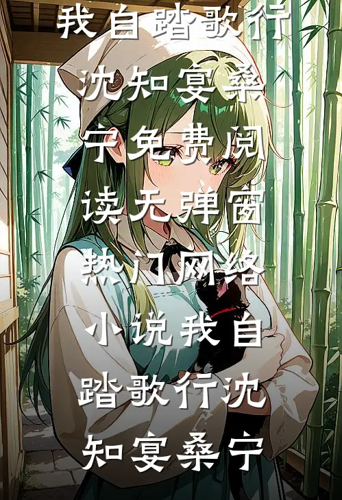 我自踏歌行沈知宴桑宁免费阅读无弹窗_热门网络小说我自踏歌行(沈知宴桑宁)