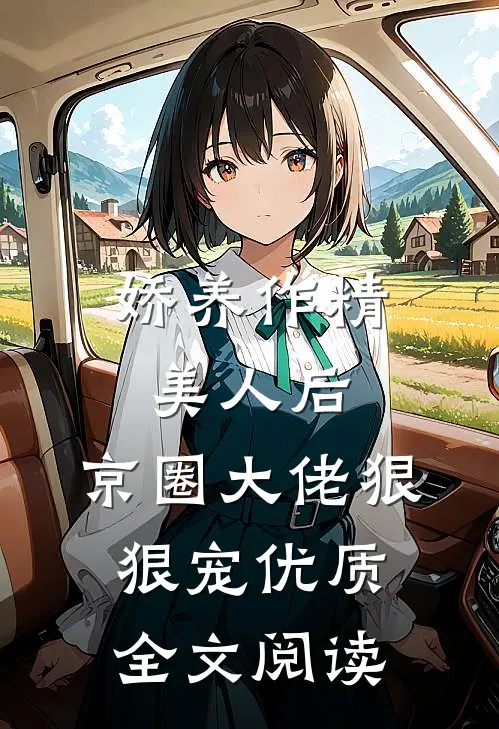 娇养作精美人后，京圈大佬狠狠宠优质全文阅读