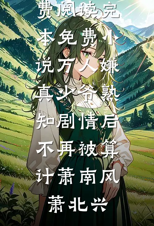 万人嫌真少爷熟知剧情后，不再被算计(萧南风萧北兴)全文免费阅读_完本免费小说万人嫌真少爷熟知剧情后，不再被算计萧南风萧北兴
