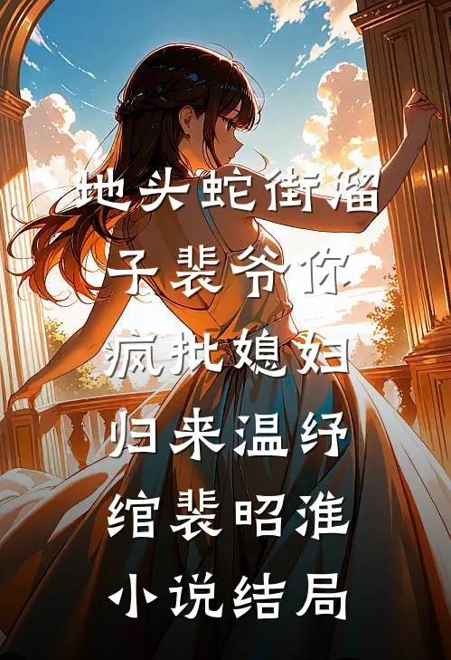 地头蛇街溜子裴爷你疯批媳妇归来温纾绾裴昭淮小说结局
