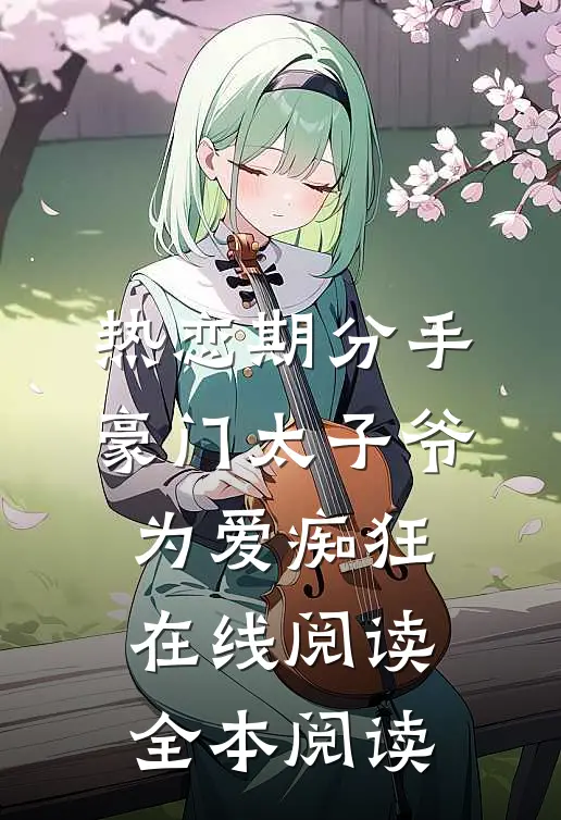 热恋期分手，豪门太子爷为爱痴狂在线阅读全本阅读