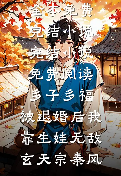 多子多福：被退婚后我靠生娃无敌(玄天宗秦风)全本免费完结小说_完结小说免费阅读多子多福：被退婚后我靠生娃无敌玄天宗秦风