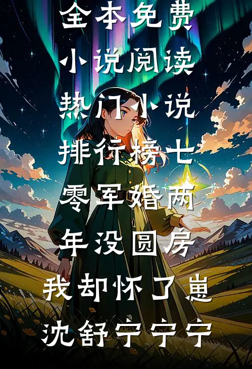 七零军婚两年没圆房，我却怀了崽沈舒宁宁宁全本免费小说阅读_热门小说排行榜七零军婚两年没圆房，我却怀了崽(沈舒宁宁宁)