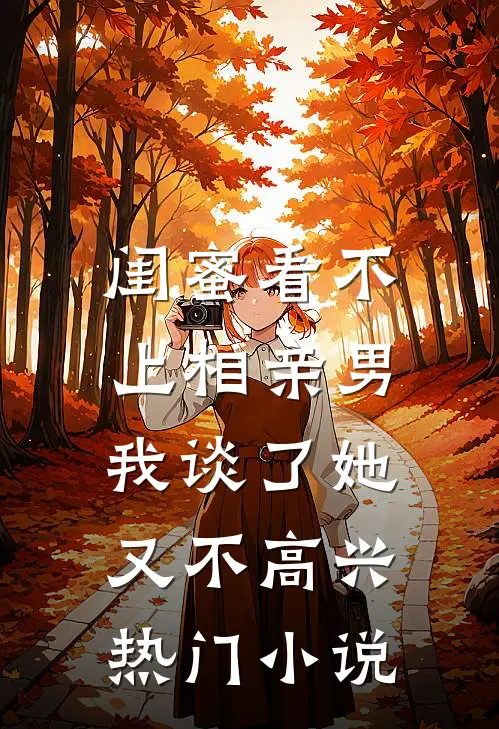 闺蜜看不上相亲男，我谈了她又不高兴热门小说