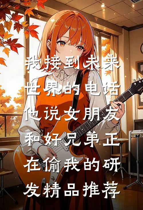 我接到未来世界的电话，他说女朋友和好兄弟正在偷我的研发精品推荐