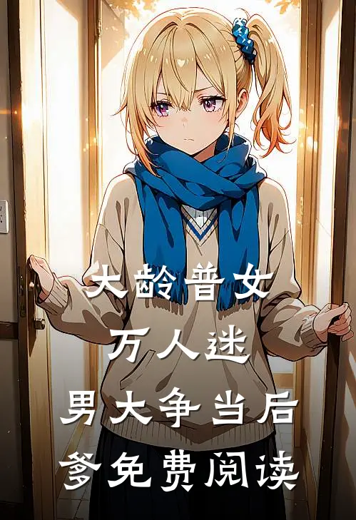 大龄普女万人迷，男大争当后爹免费阅读