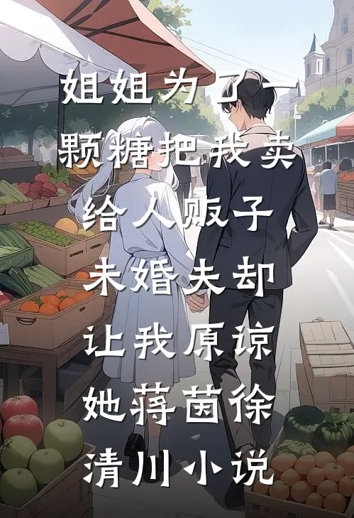 姐姐为了一颗糖把我卖给人贩子，未婚夫却让我原谅她蒋茵徐清川小说