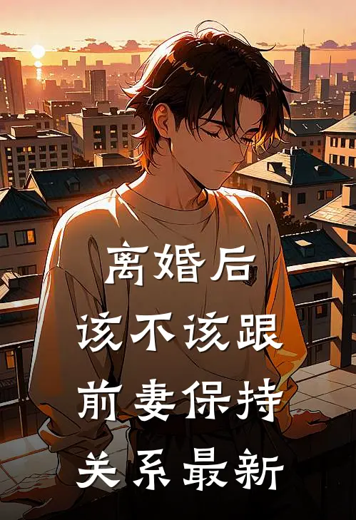 离婚后，该不该跟前妻保持关系最新
