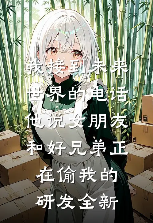 我接到未来世界的电话，他说女朋友和好兄弟正在偷我的研发全新