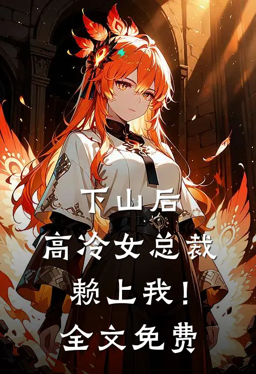 下山后，高冷女总裁赖上我！全文免费