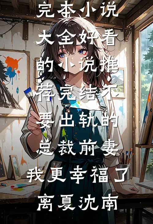 不要出轨的总裁前妻，我更幸福了离夏沈南完本小说大全_好看的小说推荐完结不要出轨的总裁前妻，我更幸福了离夏沈南