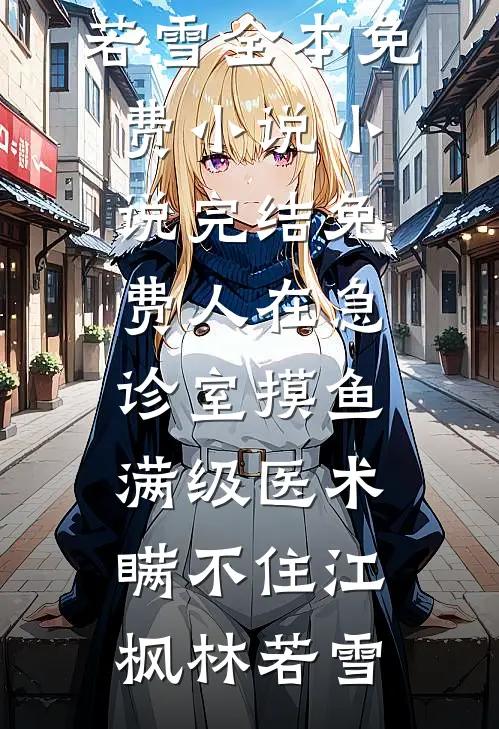 人在急诊室摸鱼，满级医术瞒不住(江枫林若雪)全本免费小说_小说完结免费人在急诊室摸鱼，满级医术瞒不住江枫林若雪