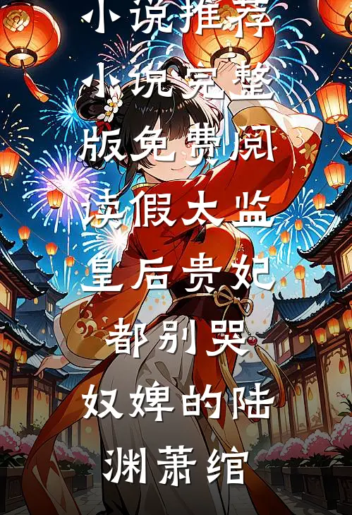 假太监：皇后贵妃都别哭，奴婢的陆渊萧绾完结小说推荐_小说完整版免费阅读假太监：皇后贵妃都别哭，奴婢的(陆渊萧绾)