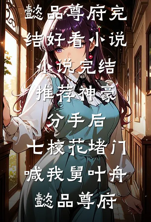 神豪：分手后，七校花堵门喊我舅(叶舟懿品尊府)完结好看小说_小说完结推荐神豪：分手后，七校花堵门喊我舅叶舟懿品尊府