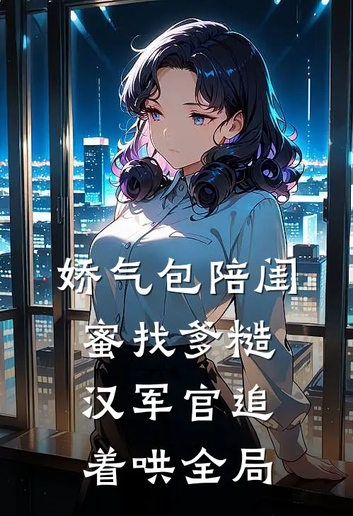 娇气包陪闺蜜找爹糙汉军官追着哄全局
