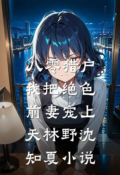 八零猎户：我把绝色前妻宠上天林野沈知夏小说