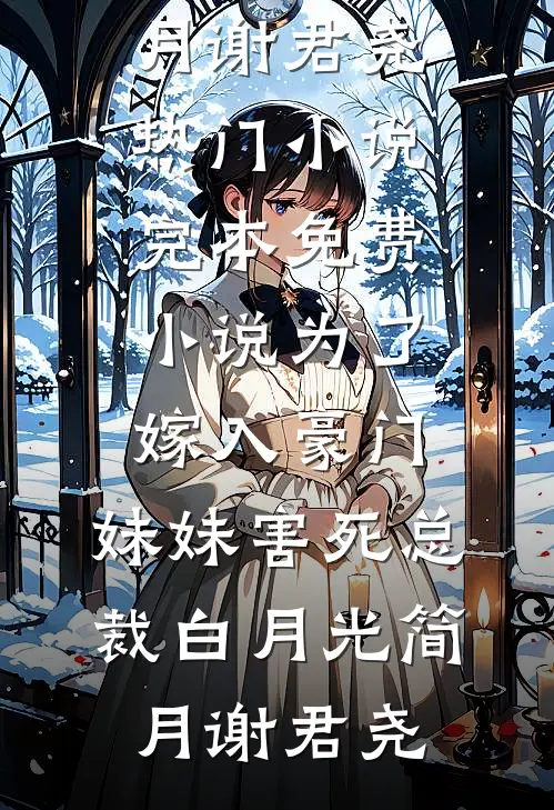 为了嫁入豪门，妹妹害死总裁白月光简月谢君尧热门小说_完本免费小说为了嫁入豪门，妹妹害死总裁白月光(简月谢君尧)