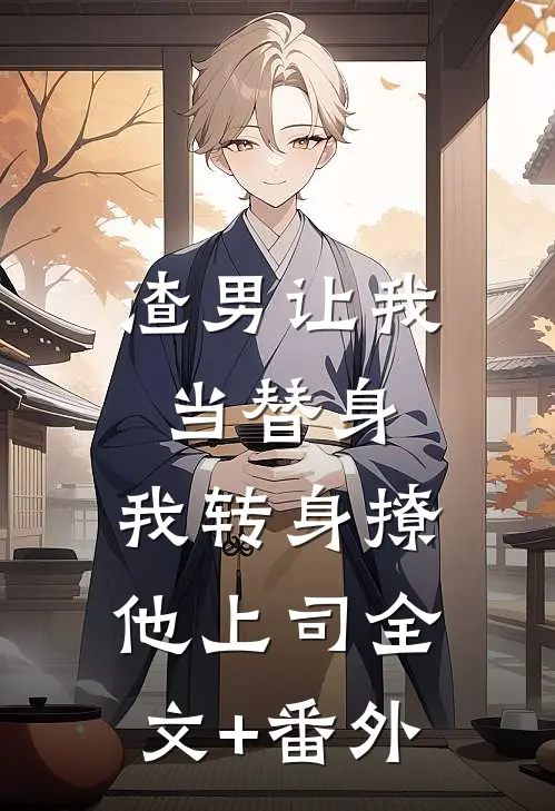 渣男让我当替身，我转身撩他上司全文+番外