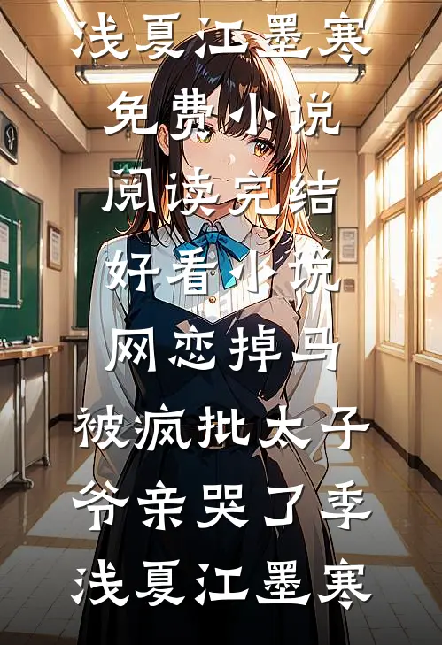 网恋掉马，被疯批太子爷亲哭了(季浅夏江墨寒)免费小说阅读_完结好看小说网恋掉马，被疯批太子爷亲哭了季浅夏江墨寒