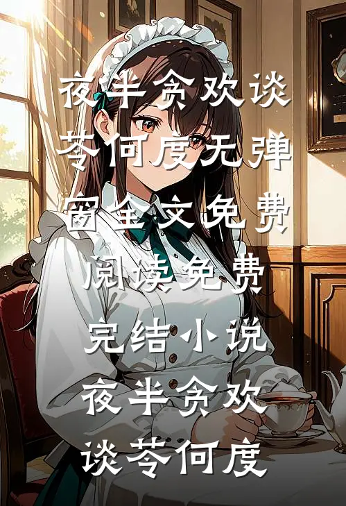 夜半贪欢谈苓何度无弹窗全文免费阅读_免费完结小说夜半贪欢谈苓何度