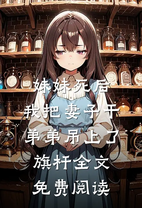 妹妹死后，我把妻子干弟弟吊上了旗杆全文免费阅读
