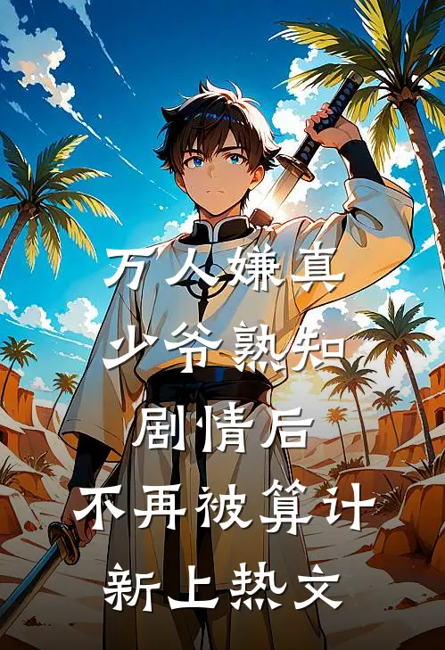 万人嫌真少爷熟知剧情后，不再被算计新上热文