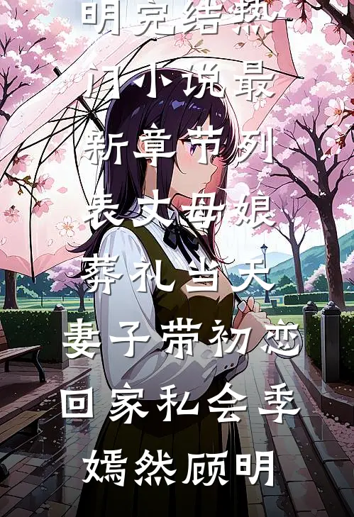 丈母娘葬礼当天，妻子带初恋回家私会季嫣然顾明完结热门小说_最新章节列表丈母娘葬礼当天，妻子带初恋回家私会(季嫣然顾明)