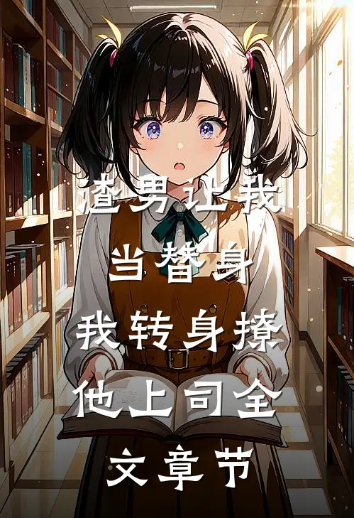 渣男让我当替身，我转身撩他上司全文章节