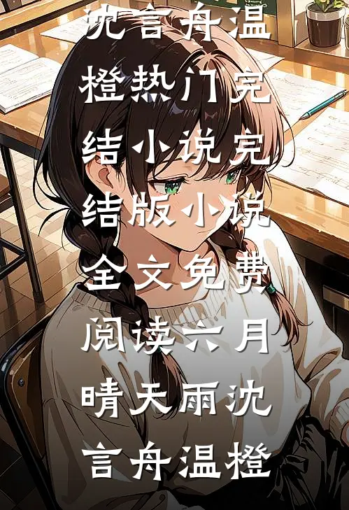 六月晴天雨沈言舟温橙热门完结小说_完结版小说全文免费阅读六月晴天雨(沈言舟温橙)