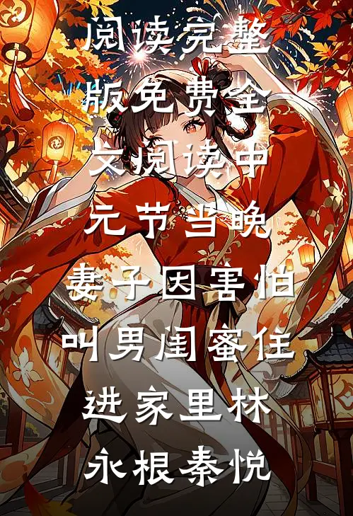 中元节当晚，妻子因害怕叫男闺蜜住进家里林永根秦悦最新小说全文阅读_完整版免费全文阅读中元节当晚，妻子因害怕叫男闺蜜住进家里林永根秦悦