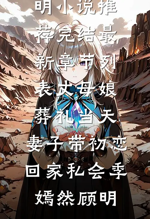 丈母娘葬礼当天，妻子带初恋回家私会季嫣然顾明小说推荐完结_最新章节列表丈母娘葬礼当天，妻子带初恋回家私会(季嫣然顾明)