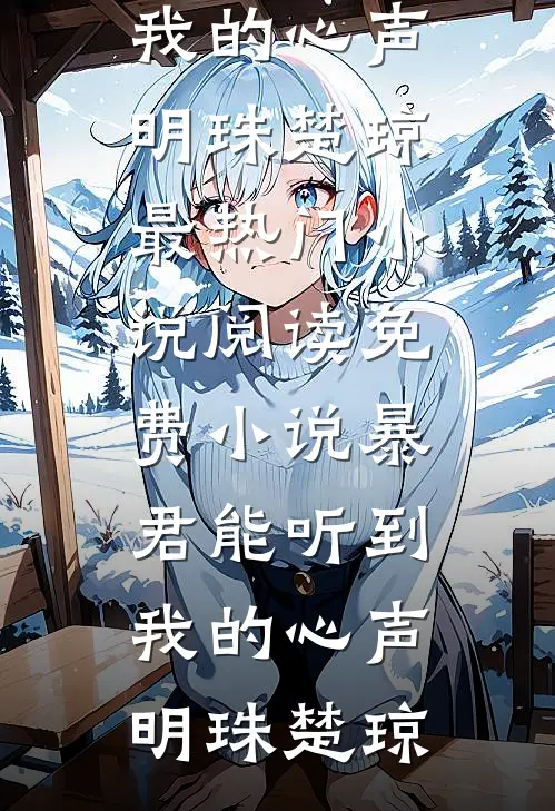 暴君能听到我的心声明珠楚琼最热门小说_阅读免费小说暴君能听到我的心声(明珠楚琼)