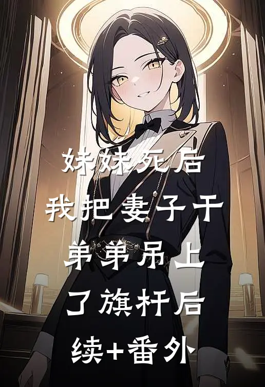 妹妹死后，我把妻子干弟弟吊上了旗杆后续+番外