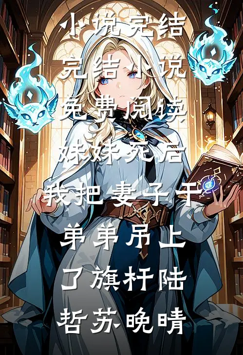 妹妹死后，我把妻子干弟弟吊上了旗杆陆哲苏晚晴免费小说完结_完结小说免费阅读妹妹死后，我把妻子干弟弟吊上了旗杆(陆哲苏晚晴)