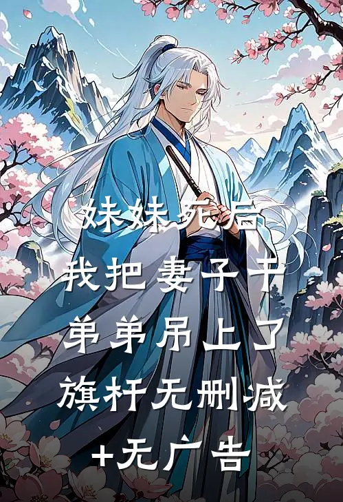 妹妹死后，我把妻子干弟弟吊上了旗杆无删减+无广告