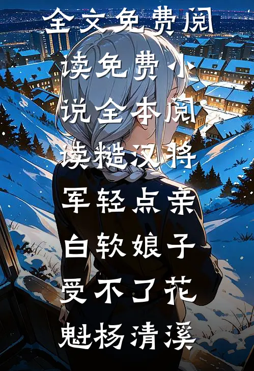 糙汉将军轻点亲，白软娘子受不了(花魁杨清溪)无弹窗全文免费阅读_免费小说全本阅读糙汉将军轻点亲，白软娘子受不了花魁杨清溪