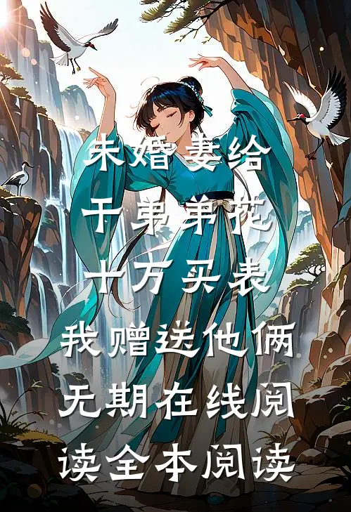 未婚妻给干弟弟花十万买表，我赠送他俩无期在线阅读全本阅读