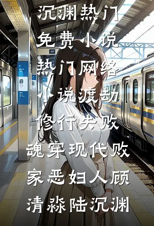 渡劫修行失败，魂穿现代败家恶妇人(顾清淼陆沉渊)热门免费小说_热门网络小说渡劫修行失败，魂穿现代败家恶妇人顾清淼陆沉渊