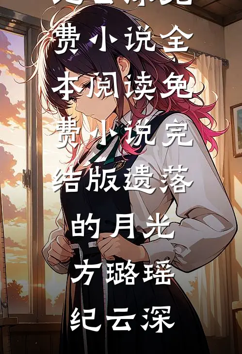 遗落的月光方璐瑶纪云深免费小说全本阅读_免费小说完结版遗落的月光(方璐瑶纪云深)