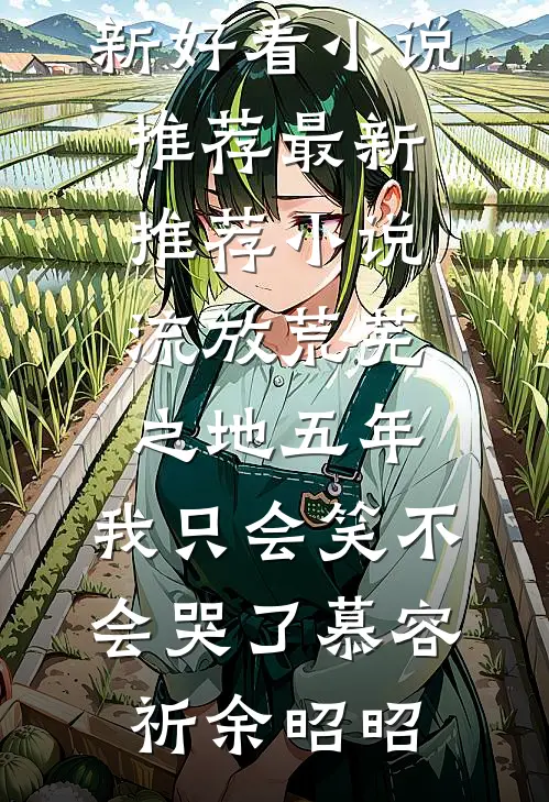 流放荒芜之地五年，我只会笑不会哭了(慕容祈余昭昭)最新好看小说推荐_最新推荐小说流放荒芜之地五年，我只会笑不会哭了慕容祈余昭昭