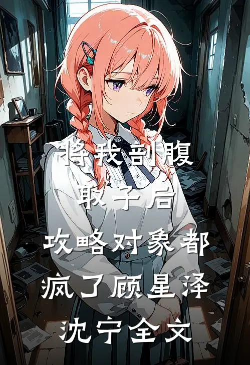 将我剖腹取子后，攻略对象都疯了顾星泽沈宁全文